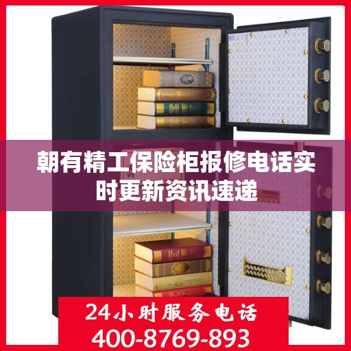 朝有精工保险柜报修电话实时更新资讯速递