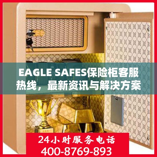 EAGLE SAFES保险柜客服热线，最新资讯与解决方案