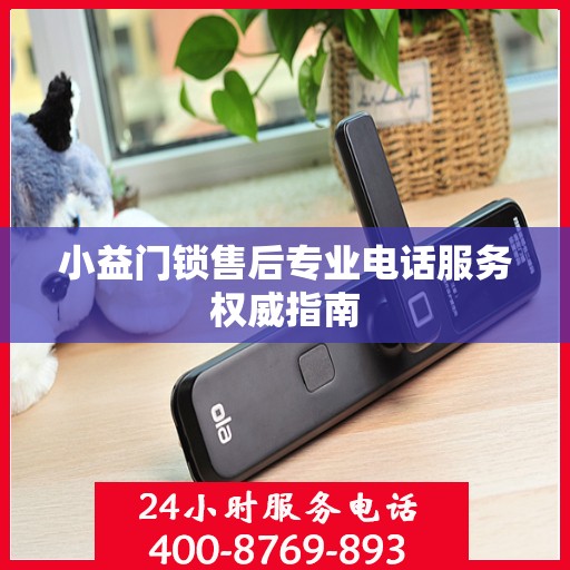 小益门锁售后专业电话服务权威指南