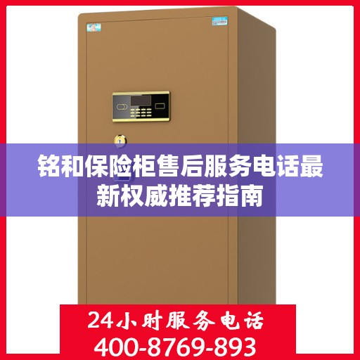 铭和保险柜售后服务电话最新权威推荐指南