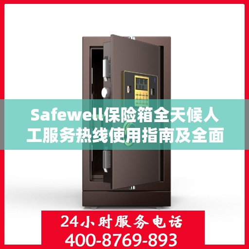 Safewell保险箱全天候人工服务热线使用指南及全面攻略