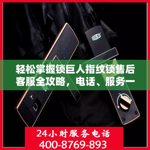 轻松掌握锁巨人指纹锁售后客服全攻略，电话、服务一网打尽