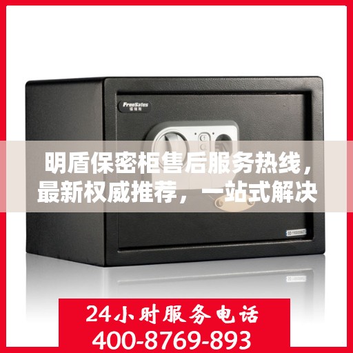 明盾保密柜售后服务热线，最新权威推荐，一站式解决您的需求！