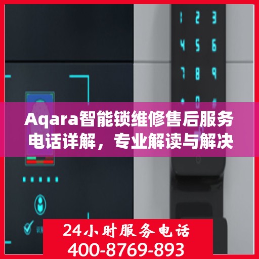 Aqara智能锁维修售后服务电话详解，专业解读与解决方案