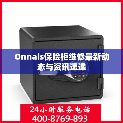 Onnais保险柜维修最新动态与资讯速递