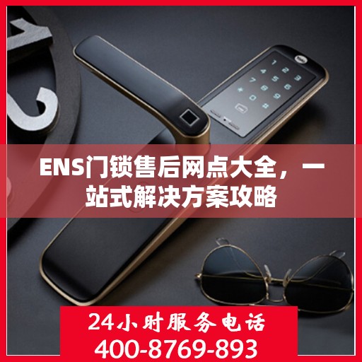 ENS门锁售后网点大全，一站式解决方案攻略