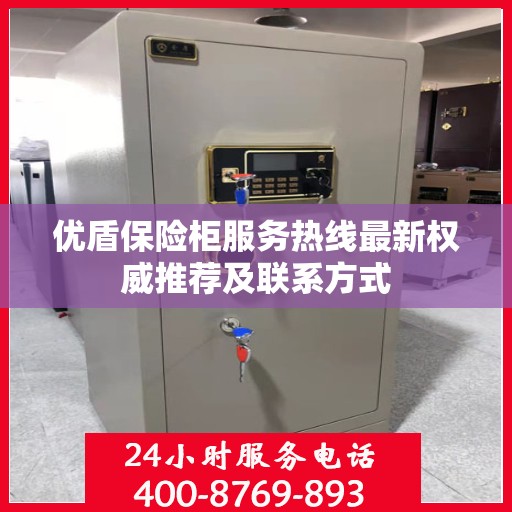 优盾保险柜服务热线最新权威推荐及联系方式