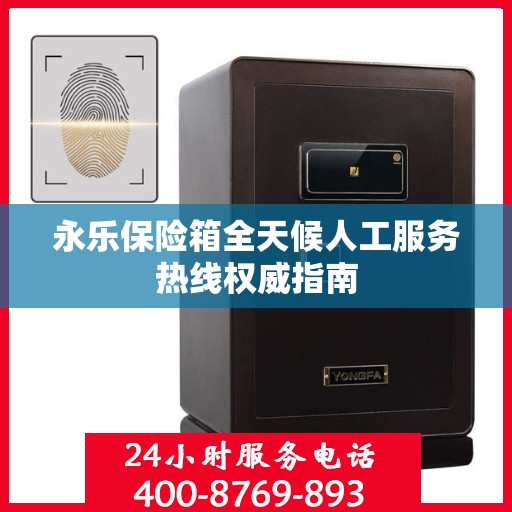 永乐保险箱全天候人工服务热线权威指南