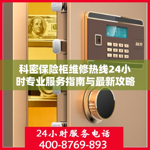 科密保险柜维修热线24小时专业服务指南与最新攻略