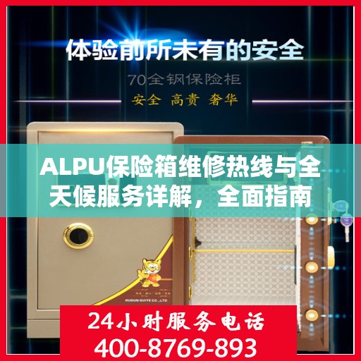 ALPU保险箱维修热线与全天候服务详解，全面指南