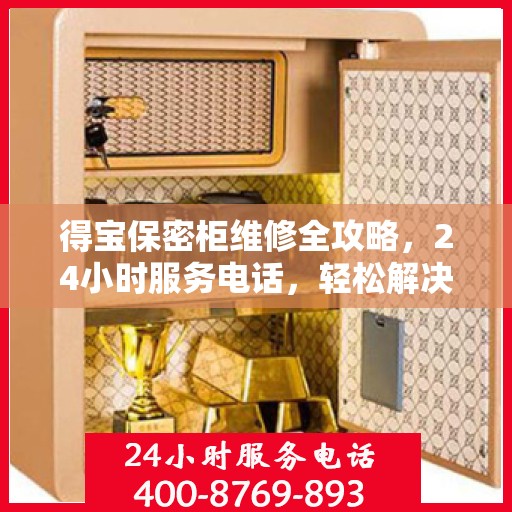 得宝保密柜维修全攻略，24小时服务电话，轻松解决您的维修难题