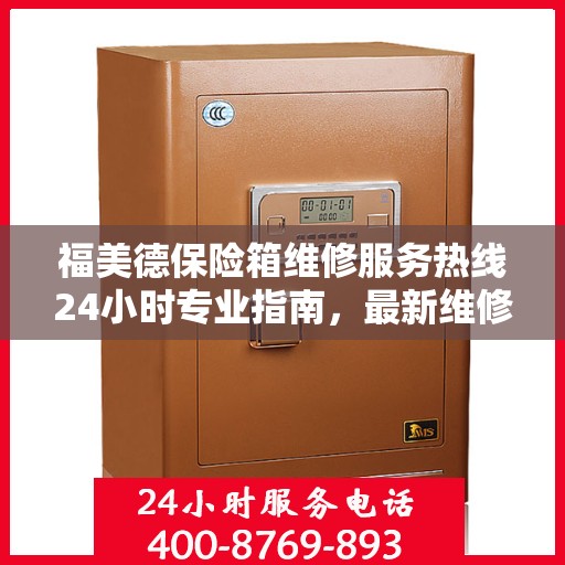 福美德保险箱维修服务热线24小时专业指南，最新维修攻略与电话服务支持