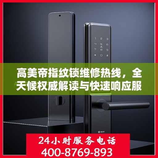 高美帝指纹锁维修热线，全天候权威解读与快速响应服务