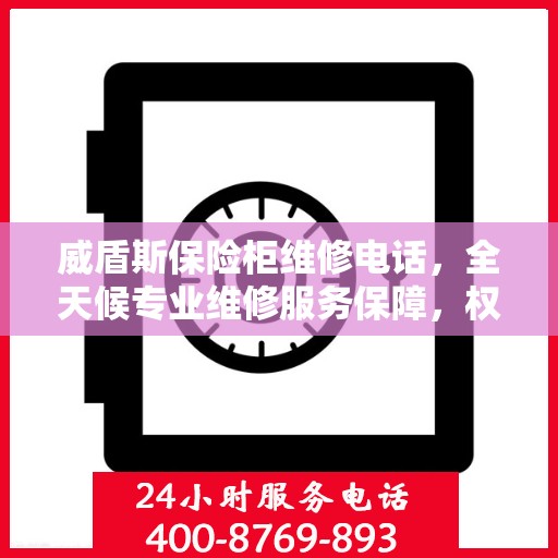 威盾斯保险柜维修电话，全天候专业维修服务保障，权威推荐热线！