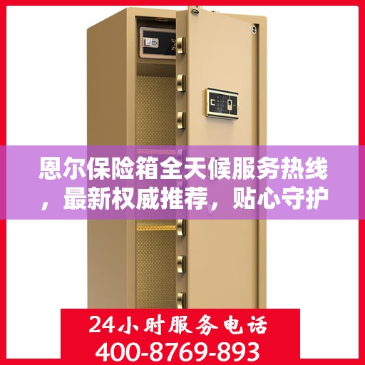 恩尔保险箱全天候服务热线，最新权威推荐，贴心守护您的安全