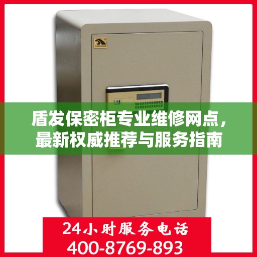 盾发保密柜专业维修网点，最新权威推荐与服务指南