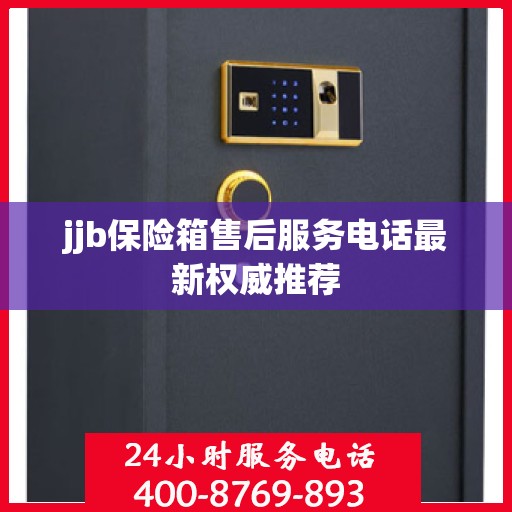 jjb保险箱售后服务电话最新权威推荐
