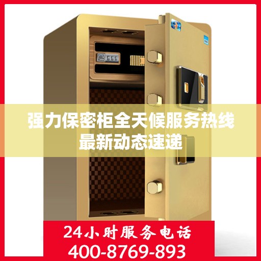 强力保密柜全天候服务热线最新动态速递