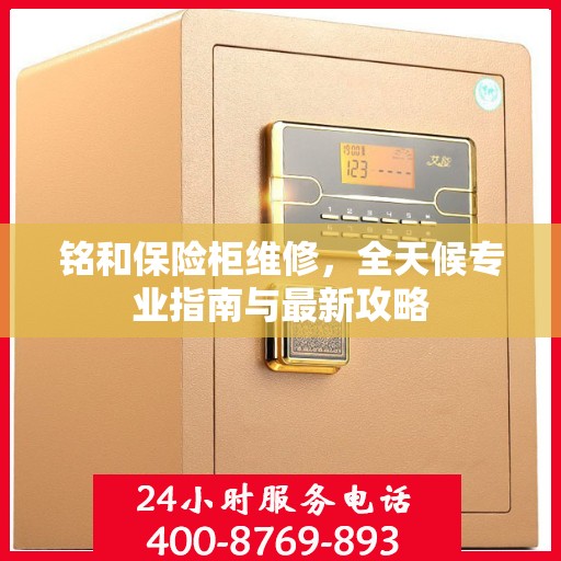 铭和保险柜维修，全天候专业指南与最新攻略