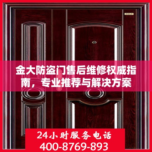 金大防盗门售后维修权威指南，专业推荐与解决方案