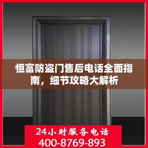 恒富防盗门售后电话全面指南，细节攻略大解析