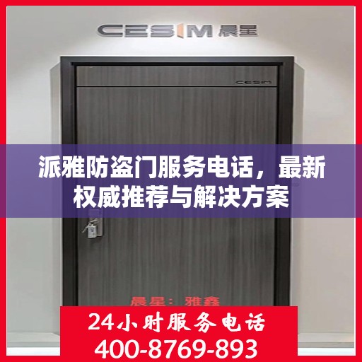 派雅防盗门服务电话，最新权威推荐与解决方案