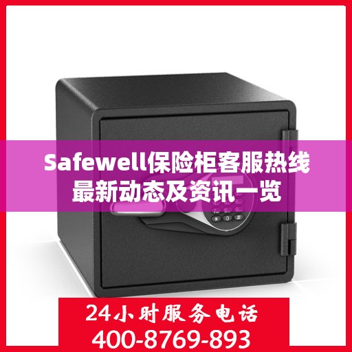 Safewell保险柜客服热线最新动态及资讯一览