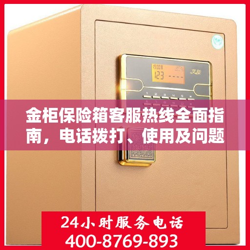 金柜保险箱客服热线全面指南，电话拨打、使用及问题解决攻略