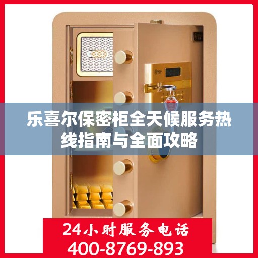 乐喜尔保密柜全天候服务热线指南与全面攻略