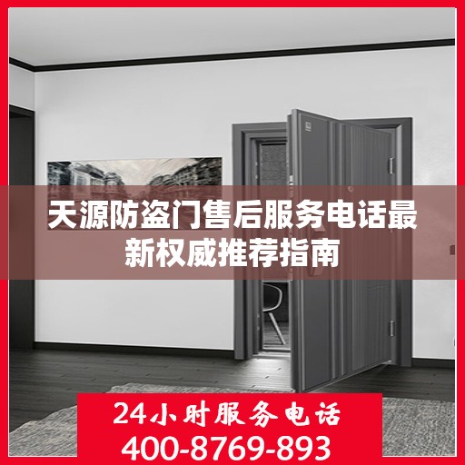 天源防盗门售后服务电话最新权威推荐指南
