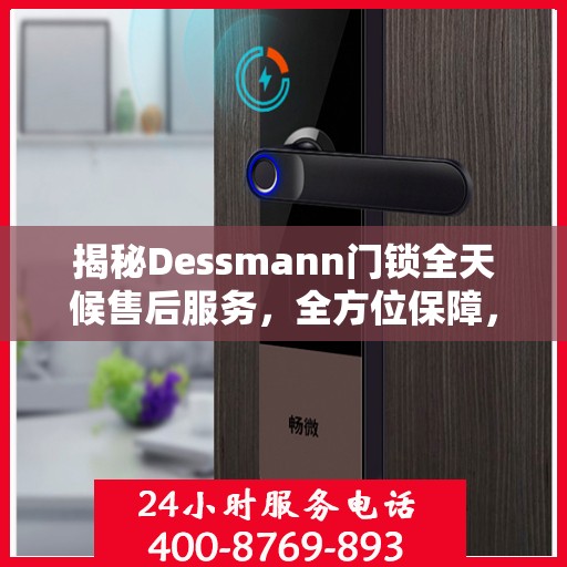 揭秘Dessmann门锁全天候售后服务，全方位保障，无忧体验