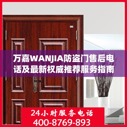 万嘉WANJIA防盗门售后电话及最新权威推荐服务指南