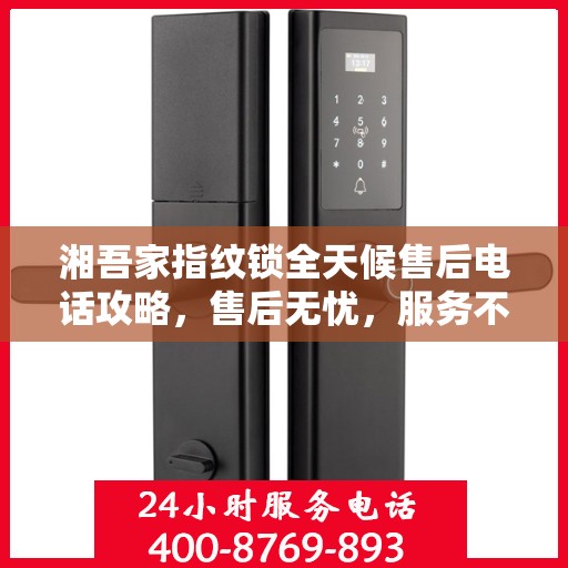 湘吾家指纹锁全天候售后电话攻略，售后无忧，服务不打烊