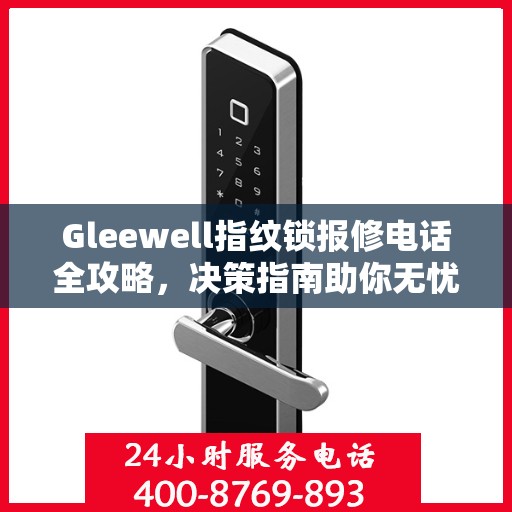 Gleewell指纹锁报修电话全攻略，决策指南助你无忧解决维修问题