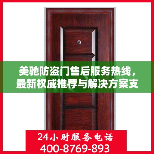 美驰防盗门售后服务热线，最新权威推荐与解决方案支持