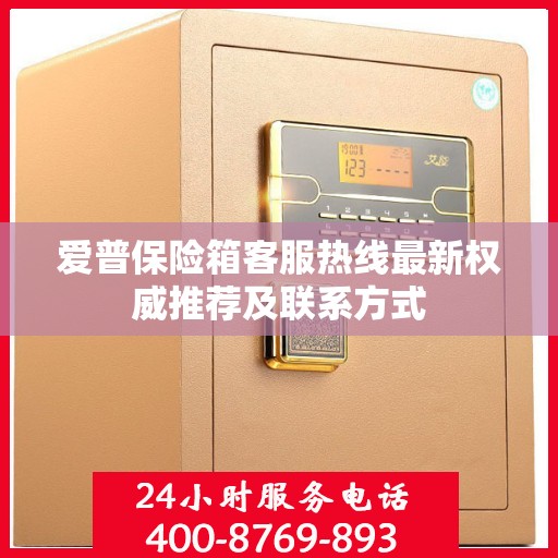 爱普保险箱客服热线最新权威推荐及联系方式