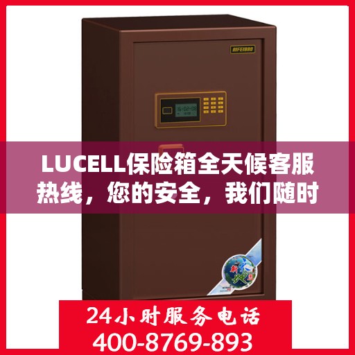 LUCELL保险箱全天候客服热线，您的安全，我们随时守护