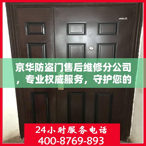 京华防盗门售后维修分公司，专业权威服务，守护您的安全门径无阻