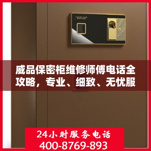 威品保密柜维修师傅电话全攻略，专业、细致、无忧服务体验