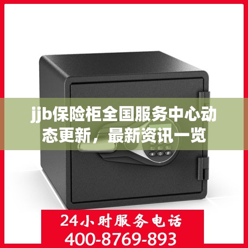 jjb保险柜全国服务中心动态更新，最新资讯一览