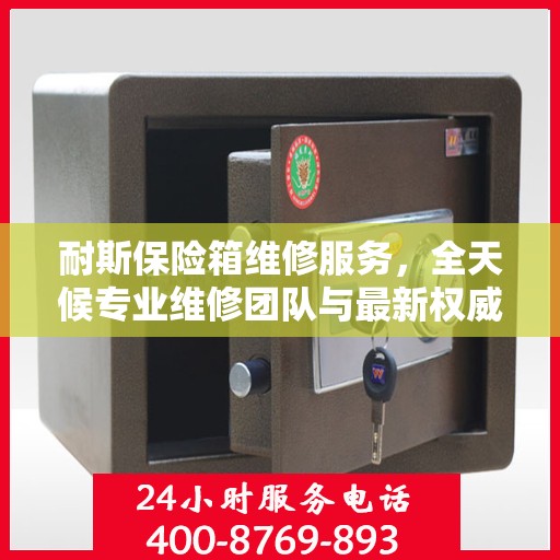 耐斯保险箱维修服务，全天候专业维修团队与最新权威推荐电话
