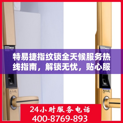 特易捷指纹锁全天候服务热线指南，解锁无忧，贴心服务就在身边