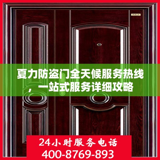 夏力防盗门全天候服务热线，一站式服务详细攻略