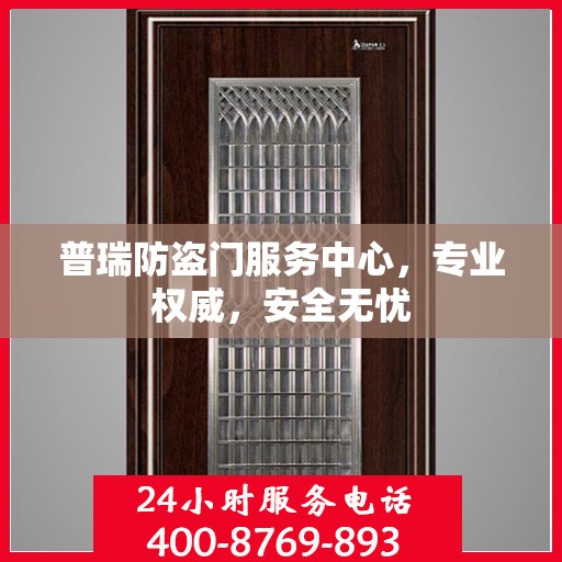 普瑞防盗门服务中心，专业权威，安全无忧