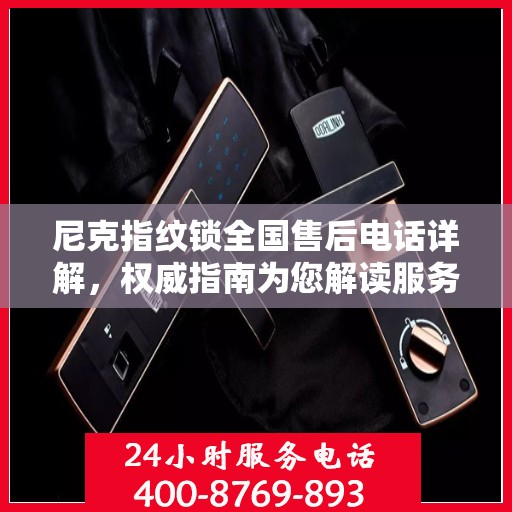 尼克指纹锁全国售后电话详解，权威指南为您解读服务保障