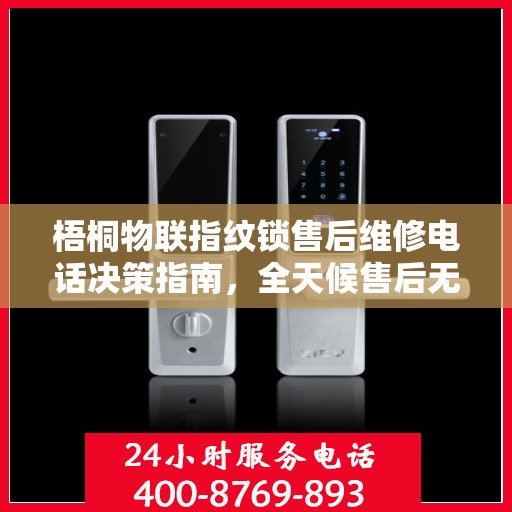 梧桐物联指纹锁售后维修电话决策指南，全天候售后无忧，专业维修保障您的安全之选