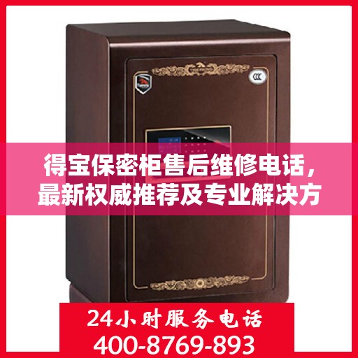得宝保密柜售后维修电话，最新权威推荐及专业解决方案