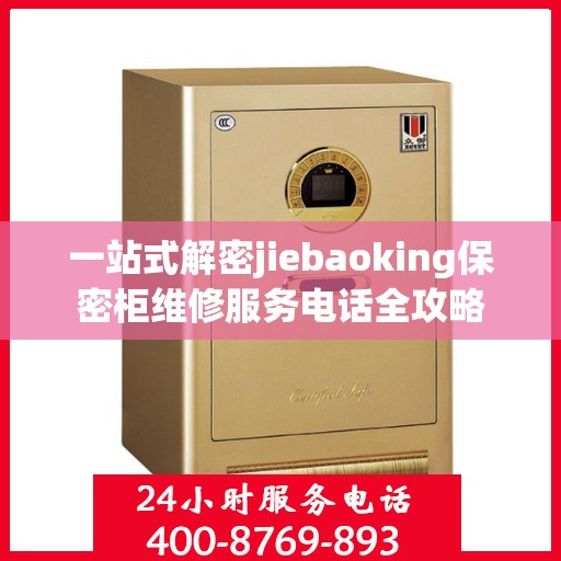 一站式解密jiebaoking保密柜维修服务电话全攻略