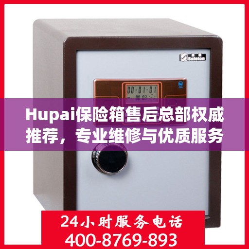 Hupai保险箱售后总部权威推荐，专业维修与优质服务并行