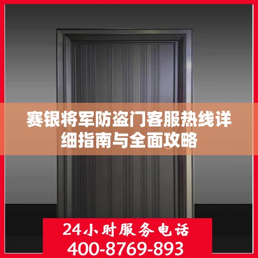 赛银将军防盗门客服热线详细指南与全面攻略